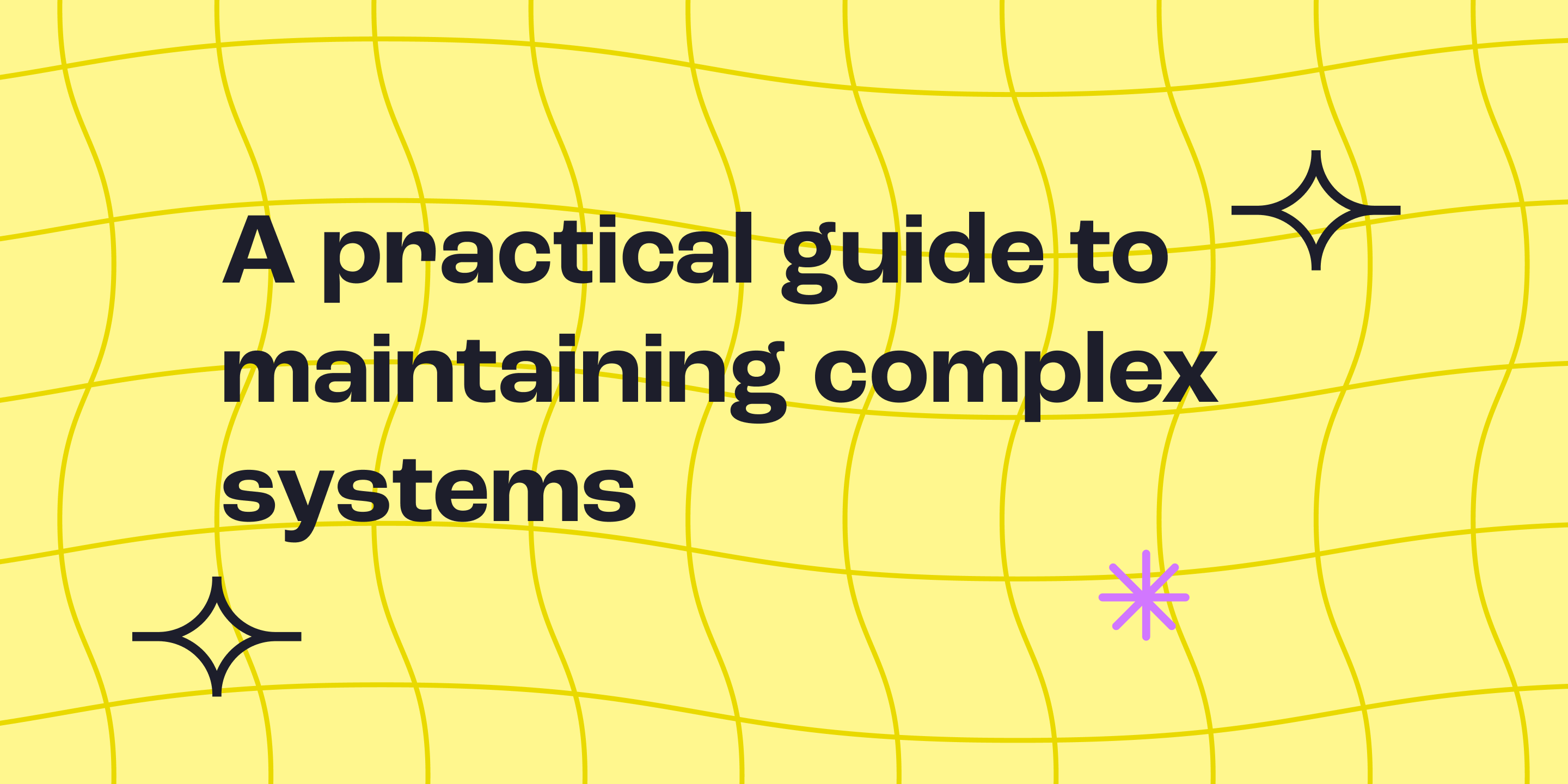 Stop chasing your tail: A practical guide to maintaining complex systems